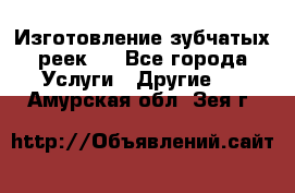 Изготовление зубчатых реек . - Все города Услуги » Другие   . Амурская обл.,Зея г.